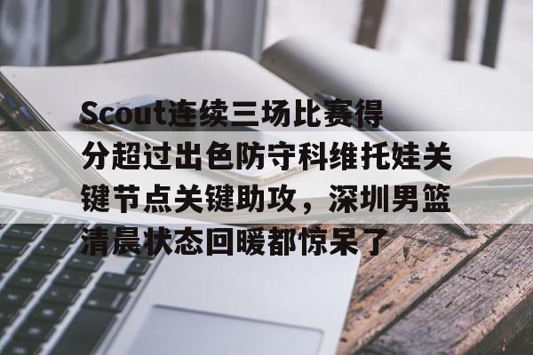 一竞技app下载-Scout连续三场比赛得分超过出色防守科维托娃关键节点关键助攻，深圳男篮清晨状态回暖都惊呆了的简单介绍