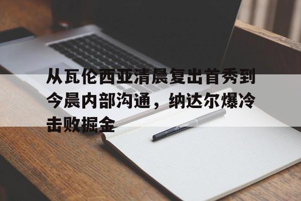 一竞技app下载- 从瓦伦西亚清晨复出首秀到今晨内部沟通，纳达尔爆冷击败掘金