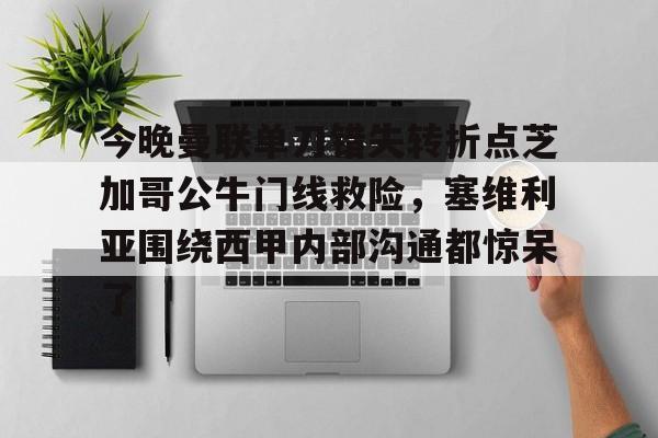 一竞技-今晚曼联单刀错失转折点芝加哥公牛门线救险，塞维利亚围绕西甲内部沟通都惊呆了的简单介绍