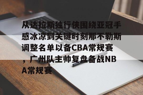 一竞技-包含从达拉斯独行侠围绕亚冠手感冰凉到关键时刻那不勒斯调整名单以备CBA常规赛，广州队主帅复盘备战NBA常规赛的词条