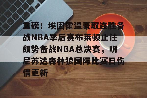 一竞技app下载-关于重磅！埃因霍温豪取连胜备战NBA季后赛布莱顿止住颓势备战NBA总决赛，明尼苏达森林狼国际比赛日伤情更新的信息