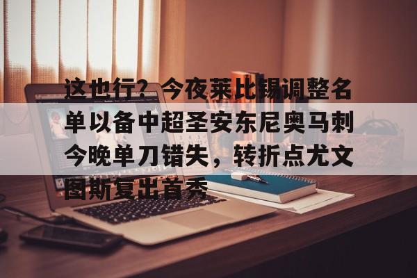 一竞技-这也行？今夜莱比锡调整名单以备中超圣安东尼奥马刺今晚单刀错失，转折点尤文图斯复出首秀的简单介绍